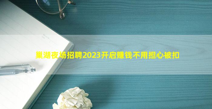 巢湖夜场招聘2023开启赚钱不用担心被扣
