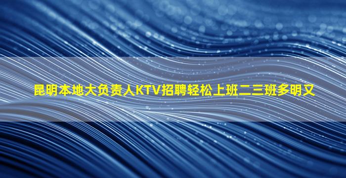 昆明本地大负责人KTV招聘轻松上班二三班多明又
